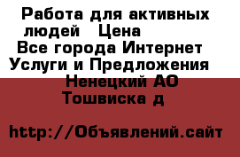 Работа для активных людей › Цена ­ 40 000 - Все города Интернет » Услуги и Предложения   . Ненецкий АО,Тошвиска д.